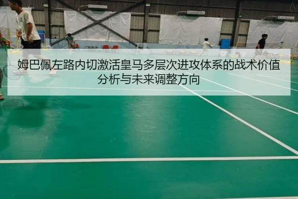 姆巴佩左路内切激活皇马多层次进攻体系的战术价值分析与未来调整方向